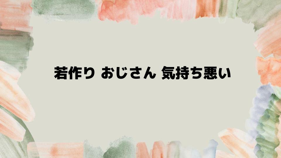 若作りおじさんが気持ち悪いと思われないために